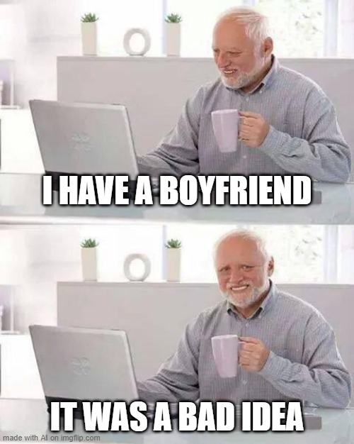 Hide the Pain Harold | I HAVE A BOYFRIEND; IT WAS A BAD IDEA | image tagged in memes,hide the pain harold | made w/ Imgflip meme maker