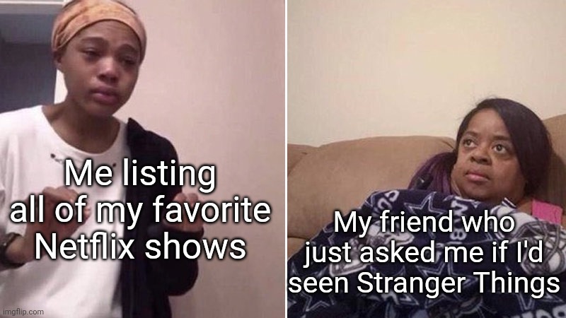 Sorry not sorry | Me listing all of my favorite Netflix shows; My friend who just asked me if I'd seen Stranger Things | image tagged in me explaining to my mom,netflix,stranger things | made w/ Imgflip meme maker