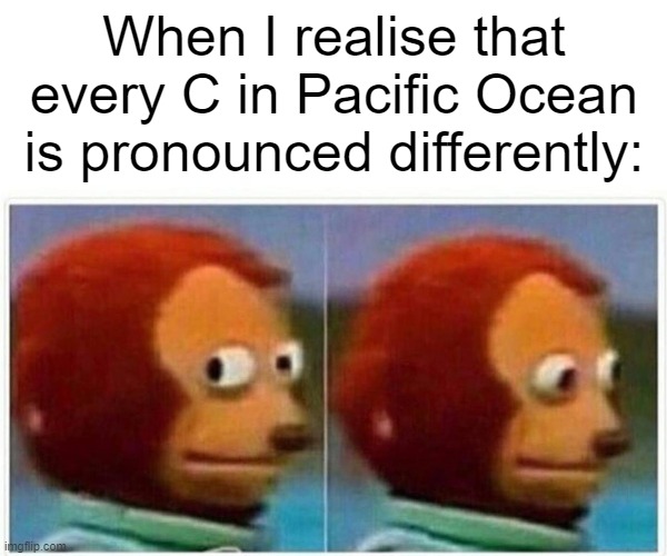 But- | When I realise that every C in Pacific Ocean is pronounced differently: | image tagged in memes,monkey puppet | made w/ Imgflip meme maker