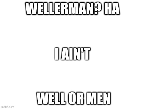 WELLERMAN? HA; I AIN'T; WELL OR MEN | image tagged in really | made w/ Imgflip meme maker