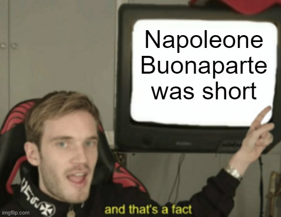 That Napoleone Buonaparte is being short | Napoleone Buonaparte was short | image tagged in and that's a fact,memes | made w/ Imgflip meme maker