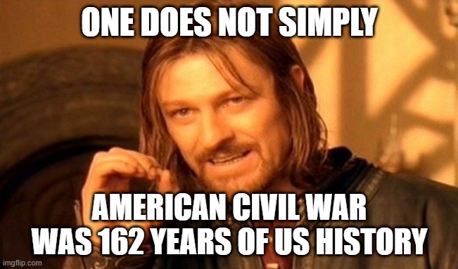 What shall I do? | ONE DOES NOT SIMPLY; AMERICAN CIVIL WAR WAS 162 YEARS OF US HISTORY | image tagged in memes,one does not simply | made w/ Imgflip meme maker