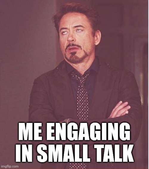 Socializing be like | ME ENGAGING IN SMALL TALK | image tagged in memes,face you make robert downey jr | made w/ Imgflip meme maker
