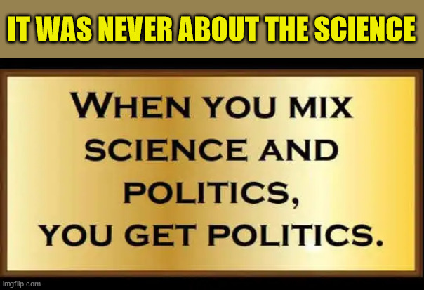 It was never about the science | IT WAS NEVER ABOUT THE SCIENCE | image tagged in covid,science | made w/ Imgflip meme maker