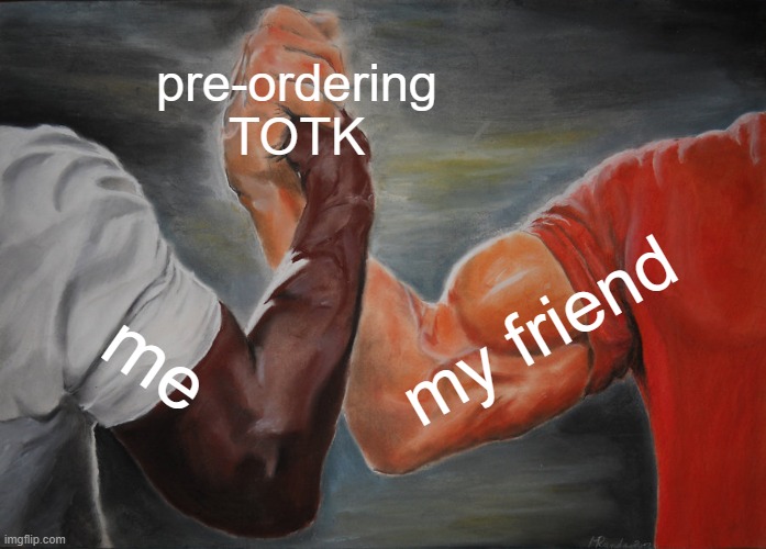 I CANT WAITT | pre-ordering TOTK; my friend; me | image tagged in memes,epic handshake | made w/ Imgflip meme maker