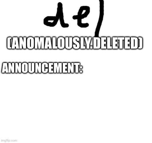 (ANOMALOUSLY.DELETED) ANNOUNCEMENT: | made w/ Imgflip meme maker