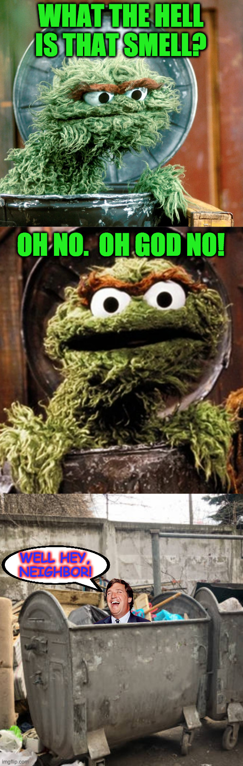 Inspired by TwoWayMirror. | WHAT THE HELL IS THAT SMELL? OH NO.  OH GOD NO! WELL HEY,
NEIGHBOR! | image tagged in memes,tucker trash,oscar the grouch | made w/ Imgflip meme maker