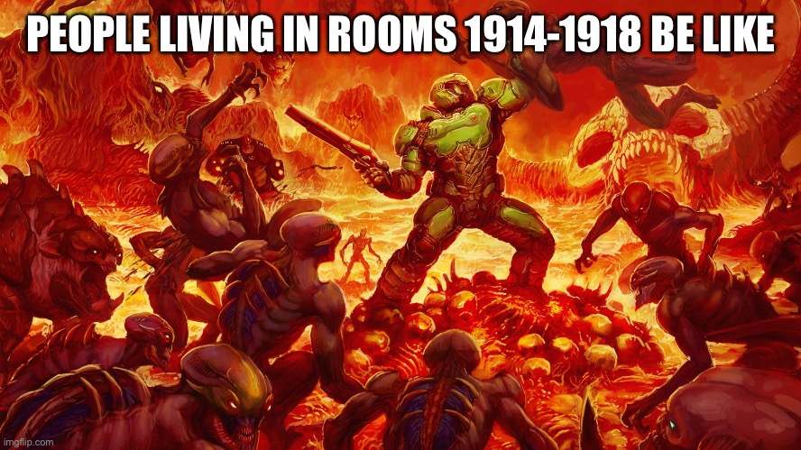 Doomguy | PEOPLE LIVING IN ROOMS 1914-1918 BE LIKE | image tagged in doomguy | made w/ Imgflip meme maker