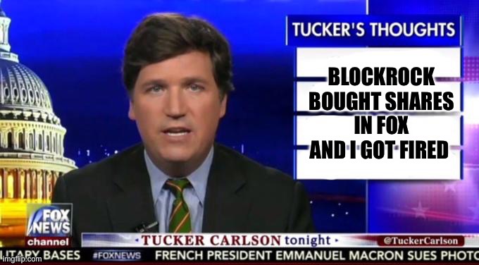 Tucker's Thoughts | BLOCKROCK BOUGHT SHARES IN FOX AND I GOT FIRED | image tagged in tucker's thoughts | made w/ Imgflip meme maker