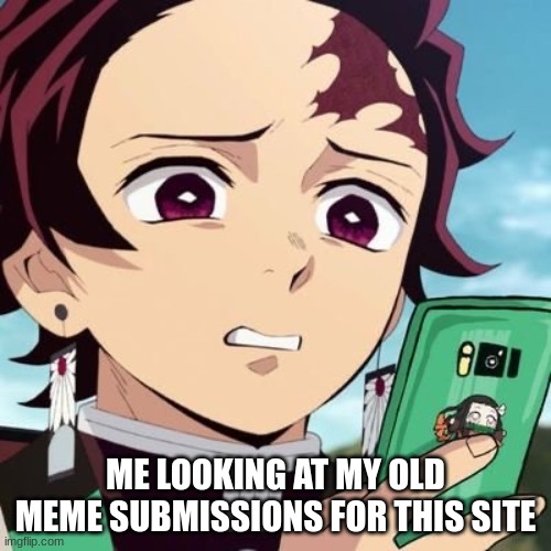 Pretty sure I was in 8th or freshman year | ME LOOKING AT MY OLD MEME SUBMISSIONS FOR THIS SITE | image tagged in disgusted tanjiro,bruh did i do that,nah thats vile | made w/ Imgflip meme maker