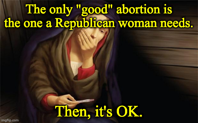 virgin mary pregnant | The only "good" abortion is the one a Republican woman needs. Then, it's OK. | image tagged in virgin mary pregnant | made w/ Imgflip meme maker