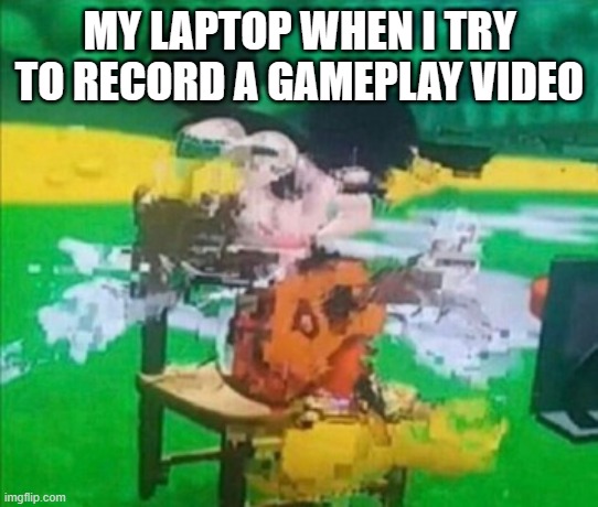 glitchy mickey | MY LAPTOP WHEN I TRY TO RECORD A GAMEPLAY VIDEO | image tagged in glitchy mickey | made w/ Imgflip meme maker