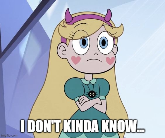 Star Butterfly | I DON'T KINDA KNOW... | image tagged in star butterfly | made w/ Imgflip meme maker