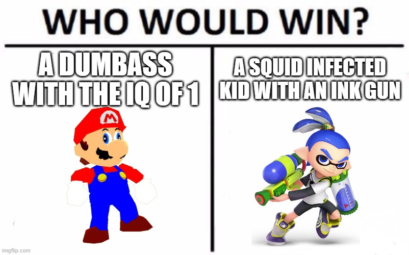 ... | A DUMBASS WITH THE IQ OF 1; A SQUID INFECTED KID WITH AN INK GUN | image tagged in memes,who would win | made w/ Imgflip meme maker