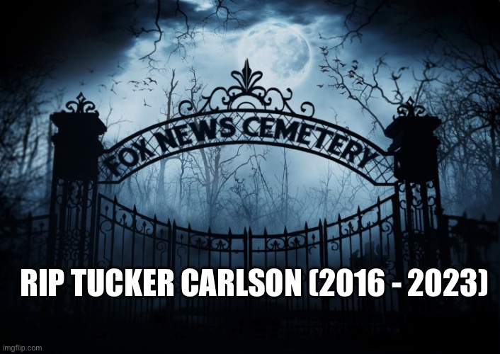 Tucker Carlson Fired From Fox News, Effective Immediately. | RIP TUCKER CARLSON (2016 - 2023) | image tagged in tucker carlson,fox news,you're fired,asshole,douchebag,conspiracy theorist | made w/ Imgflip meme maker