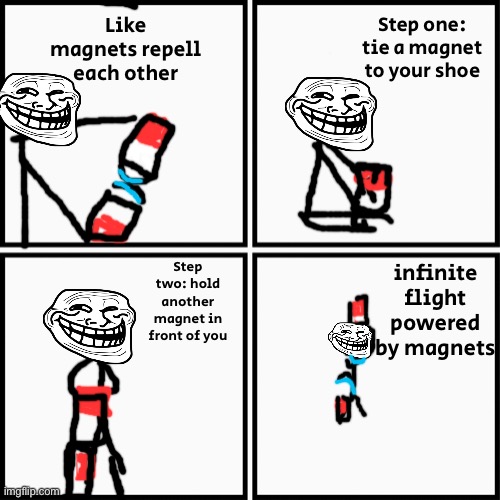 Credit to GPT-4 for the entire idea | Step one: tie a magnet to your shoe; Like magnets repell each other; infinite flight powered by magnets; Step two: hold another magnet in front of you | image tagged in grid 4x4 | made w/ Imgflip meme maker