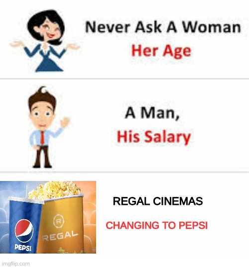 Don't ask REGAL CHANGING TO PEPSI | REGAL CINEMAS; CHANGING TO PEPSI | image tagged in never ask a woman her age,regal pepsi partnership | made w/ Imgflip meme maker