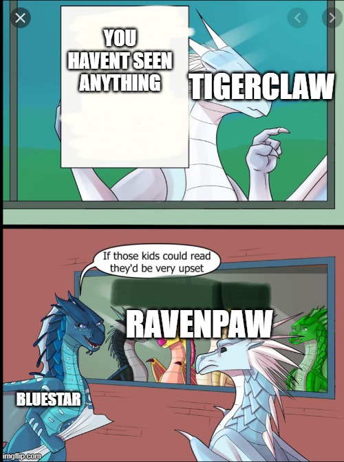 Wings of fire those kids could read they'd be very upset | YOU HAVENT SEEN ANYTHING; TIGERCLAW; RAVENPAW; BLUESTAR | image tagged in wings of fire those kids could read they'd be very upset | made w/ Imgflip meme maker