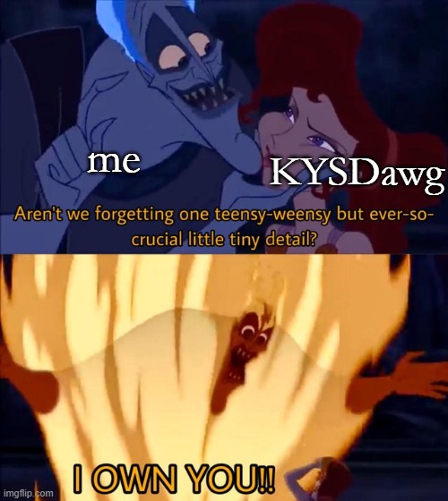 I will always hold this over him | me; KYSDawg | image tagged in hades i own you | made w/ Imgflip meme maker