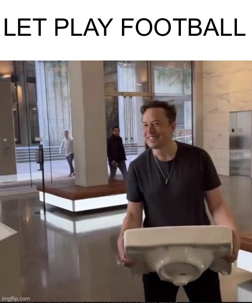 Futbol | LET PLAY FOOTBALL | image tagged in elon musk sink,let play football,memes | made w/ Imgflip meme maker