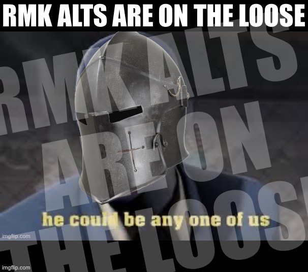 RMK alts are on the loose | image tagged in rmk alts are on the loose | made w/ Imgflip meme maker