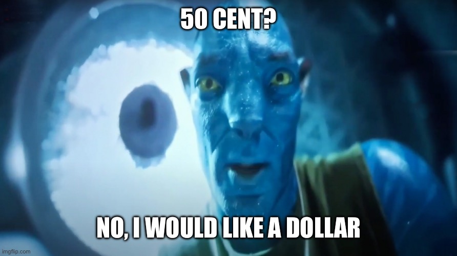 Staring Avatar Guy | 50 CENT? NO, I WOULD LIKE A DOLLAR | image tagged in staring avatar guy,memes | made w/ Imgflip meme maker