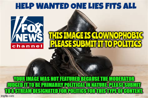 Clown fired | YOUR IMAGE WAS NOT FEATURED BECAUSE THE MODERATOR JUDGED IT TO BE PRIMARILY POLITICAL IN NATURE. PLEASE SUBMIT TO A STREAM DESIGNATED FOR POLITICS FOR THIS TYPE OF CONTENT. | image tagged in clown,shoes,fox news | made w/ Imgflip meme maker