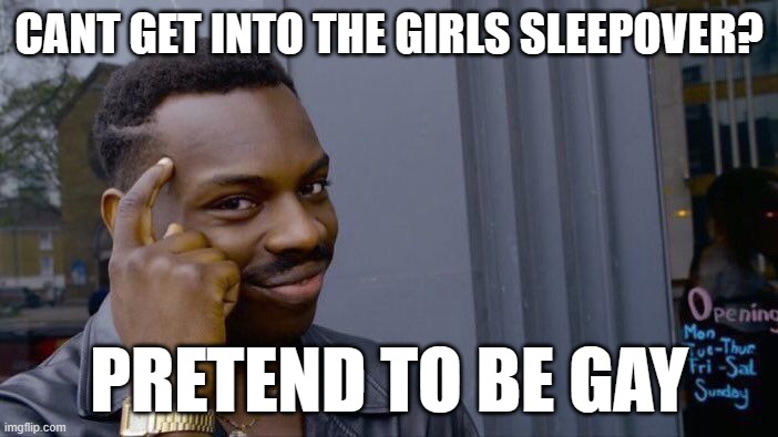 its big brain time | CANT GET INTO THE GIRLS SLEEPOVER? PRETEND TO BE GAY | image tagged in memes,roll safe think about it | made w/ Imgflip meme maker