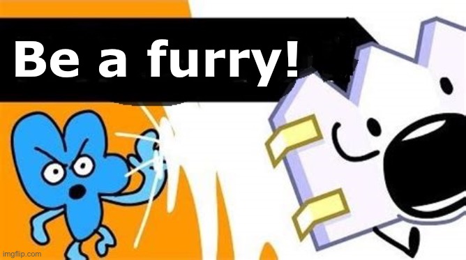 hehe | Be a furry! | image tagged in bfb editable | made w/ Imgflip meme maker