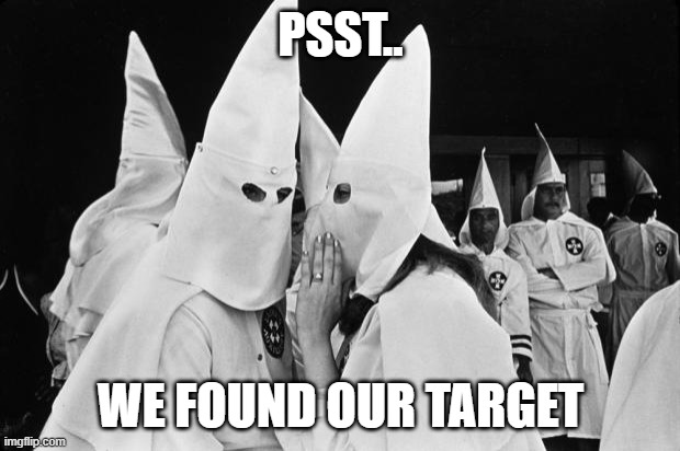 kkk whispering | PSST.. WE FOUND OUR TARGET | image tagged in kkk whispering | made w/ Imgflip meme maker