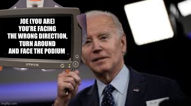 JOE (YOU ARE) YOU’RE FACING THE WRONG DIRECTION, TURN AROUND AND FACE THE PODIUM | image tagged in joe biden,funny,stupid people,republicans,donald trump | made w/ Imgflip meme maker