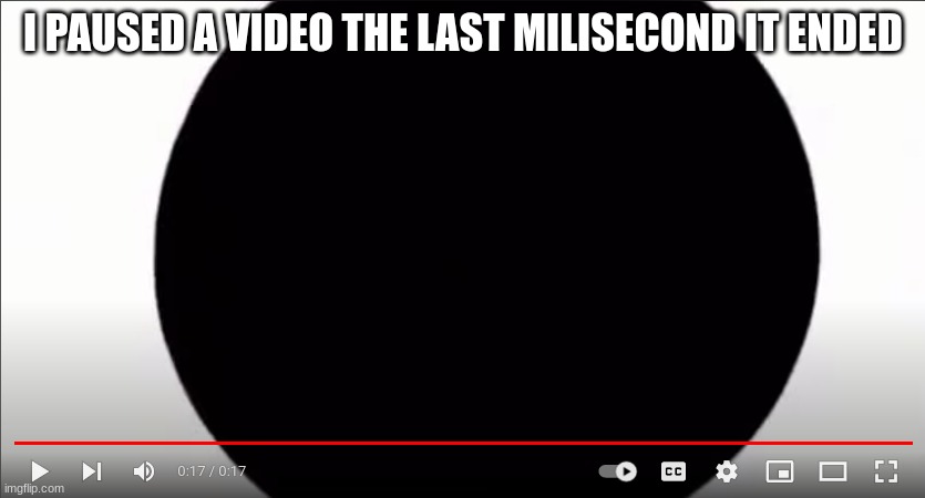 I PAUSED A VIDEO THE LAST MILISECOND IT ENDED | made w/ Imgflip meme maker