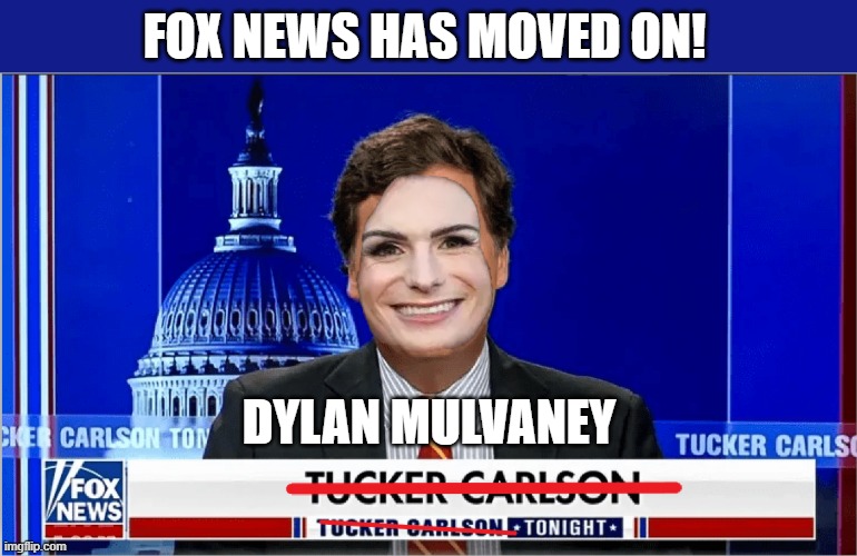 FOX NEWS HAS MOVED ON! DYLAN MULVANEY | image tagged in fox news,tucker carlson,dylan mulvaney | made w/ Imgflip meme maker