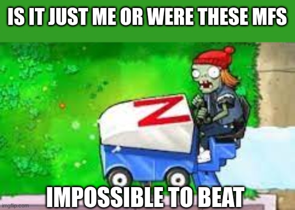 ZOMBONI REALLY CAME AT US | IS IT JUST ME OR WERE THESE MFS; IMPOSSIBLE TO BEAT | image tagged in pvz,plants vs zombies,gaming,memes,relatable | made w/ Imgflip meme maker