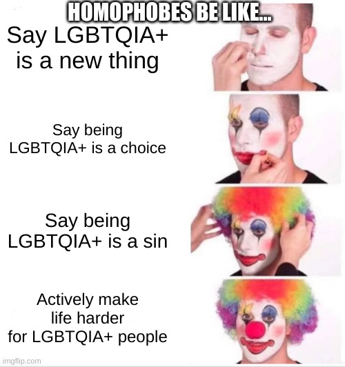 Clown Applying Makeup | HOMOPHOBES BE LIKE... Say LGBTQIA+ is a new thing; Say being LGBTQIA+ is a choice; Say being LGBTQIA+ is a sin; Actively make life harder for LGBTQIA+ people | image tagged in memes,clown applying makeup | made w/ Imgflip meme maker