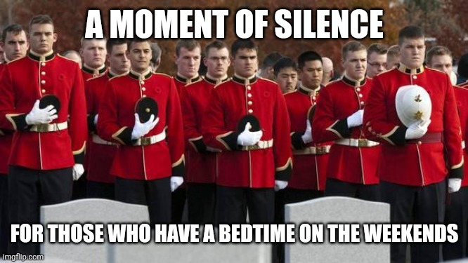 So sad | A MOMENT OF SILENCE; FOR THOSE WHO HAVE A BEDTIME ON THE WEEKENDS | image tagged in moment of silence | made w/ Imgflip meme maker