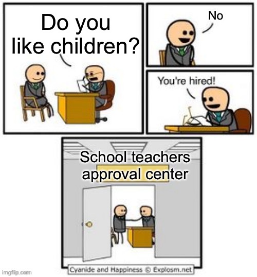 Nani | No; Do you like children? School teachers approval center | image tagged in your hired | made w/ Imgflip meme maker