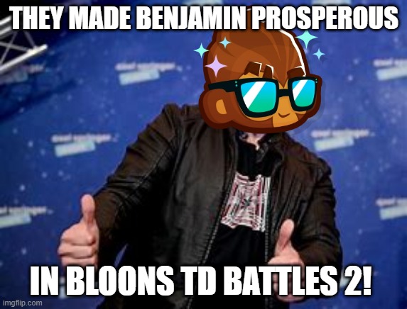 Benjamin in BTDB2 GOT BUFFED!!!! | THEY MADE BENJAMIN PROSPEROUS; IN BLOONS TD BATTLES 2! | image tagged in elon glad | made w/ Imgflip meme maker