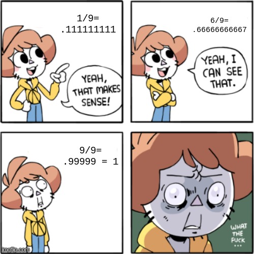 why | 1/9= .111111111; 6/9= .66666666667; 9/9= .99999 = 1 | image tagged in owlturd yeah that makes sense | made w/ Imgflip meme maker