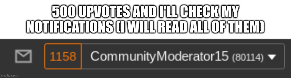 500 UPVOTES AND I'LL CHECK MY NOTIFICATIONS (I WILL READ ALL OF THEM) | made w/ Imgflip meme maker