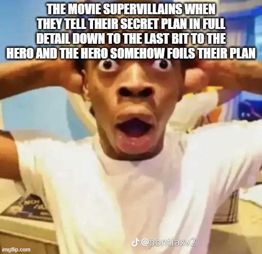 Shocked black guy | THE MOVIE SUPERVILLAINS WHEN THEY TELL THEIR SECRET PLAN IN FULL DETAIL DOWN TO THE LAST BIT TO THE HERO AND THE HERO SOMEHOW FOILS THEIR PLAN | image tagged in shocked black guy | made w/ Imgflip meme maker