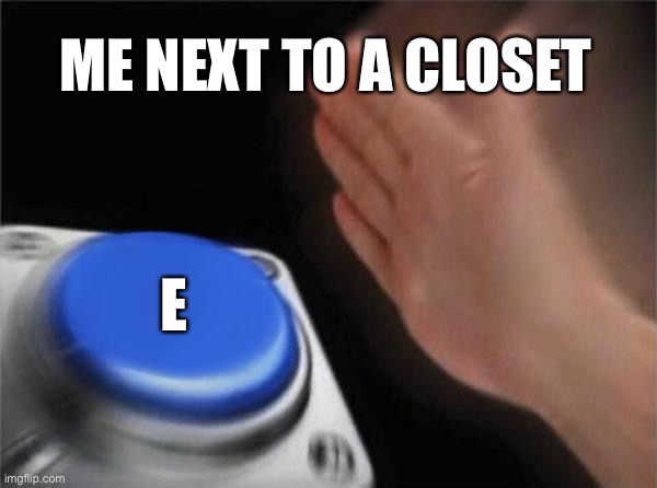 Blank Nut Button Meme | ME NEXT TO A CLOSET E | image tagged in memes,blank nut button | made w/ Imgflip meme maker