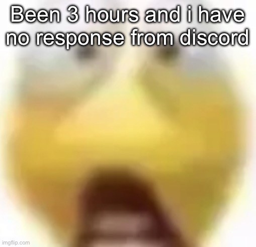 Shocked | Been 3 hours and i have no response from discord | image tagged in shocked | made w/ Imgflip meme maker