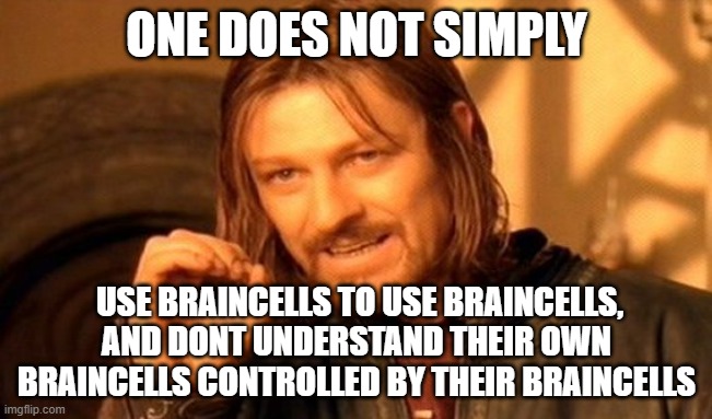 idk what to do anymmore | ONE DOES NOT SIMPLY; USE BRAINCELLS TO USE BRAINCELLS, AND DONT UNDERSTAND THEIR OWN BRAINCELLS CONTROLLED BY THEIR BRAINCELLS | image tagged in memes,one does not simply | made w/ Imgflip meme maker