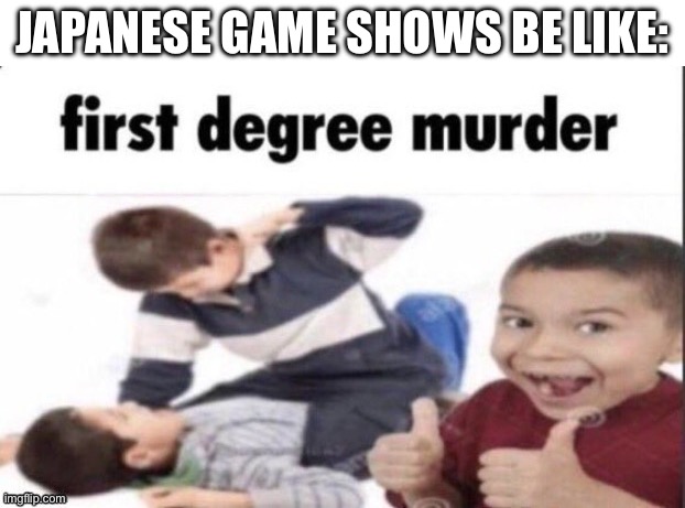How are they legal? | JAPANESE GAME SHOWS BE LIKE: | image tagged in idek anymore,memes,funny,game show,why are you reading this | made w/ Imgflip meme maker