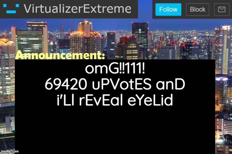 Virtualizer Updated Announcement | omG!!111! 69420 uPVotES anD i'Ll rEvEal eYeLid | image tagged in virtualizerextreme updated announcement | made w/ Imgflip meme maker