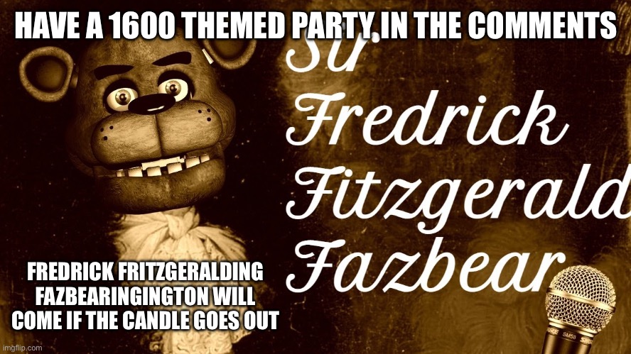 HAVE A 1600 THEMED PARTY IN THE COMMENTS; FREDRICK FRITZGERALDING FAZBEARINGINGTON WILL COME IF THE CANDLE GOES OUT | made w/ Imgflip meme maker