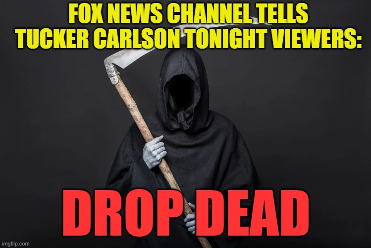 Fox News Axes Tucker Carlson | FOX NEWS CHANNEL TELLS TUCKER CARLSON TONIGHT VIEWERS:; DROP DEAD | image tagged in fox news,tucker carlson | made w/ Imgflip meme maker