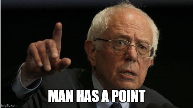 Bernie He Has A Point | MAN HAS A POINT | image tagged in bernie he has a point | made w/ Imgflip meme maker