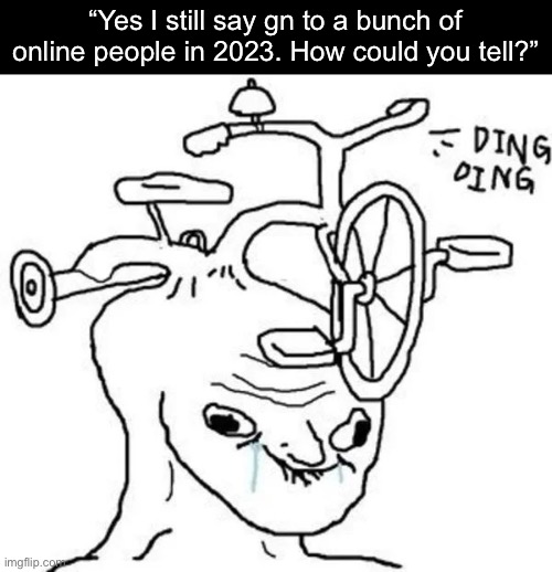 Ding Ding | “Yes I still say gn to a bunch of online people in 2023. How could you tell?” | image tagged in ding ding | made w/ Imgflip meme maker